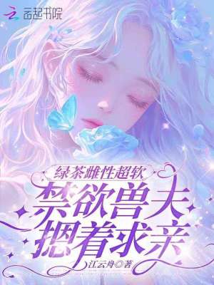 绿茶雌性超软禁欲兽夫摁着求亲