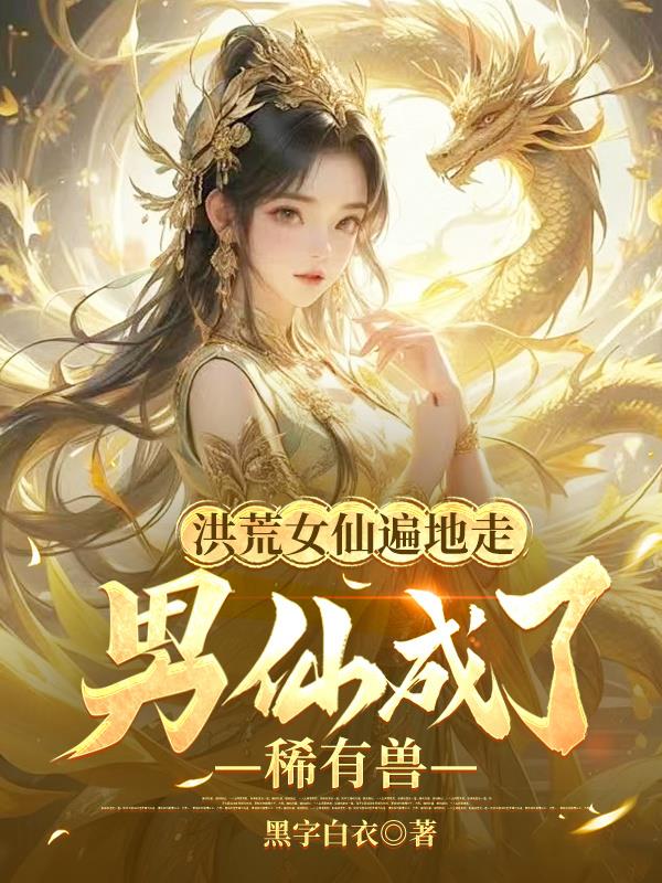 洪荒女仙遍地走男仙成了稀有兽