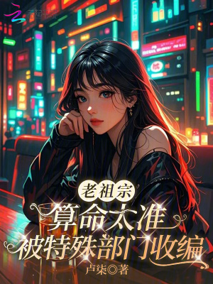 老祖宗算命太准被特殊部门收编